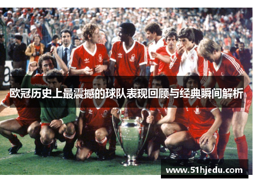 欧冠历史上最震撼的球队表现回顾与经典瞬间解析